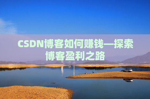 CSDN博客如何赚钱—探索博客盈利之路