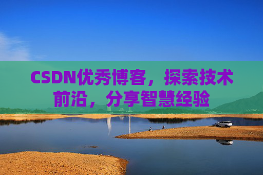 CSDN优秀博客,探索技术前沿,分享智慧经验