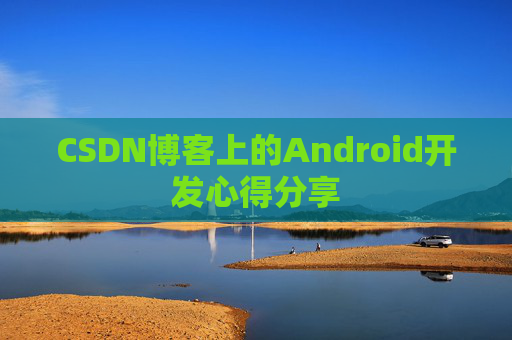 CSDN博客上的Android开发心得分享